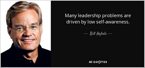 Bill Hybels quote: Many leadership problems are driven by low self-awareness.