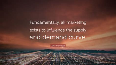 Alex Hormozi Quote: “Fundamentally, all marketing exists to influence ...