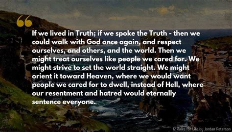 Jordan Peterson Quote: If we lived in Truth; if we spoke the Truth - then we could walk with God ...