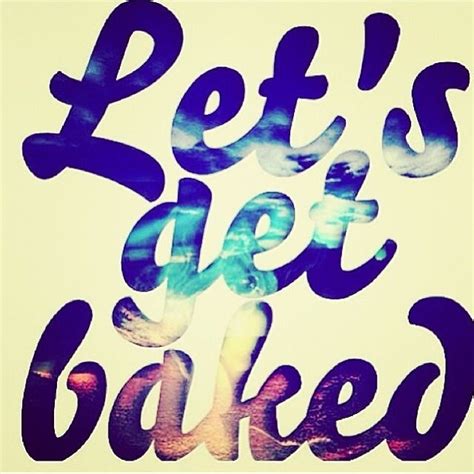 Lets Get Baked Pictures, Photos, and Images for Facebook, Tumblr, Pinterest, and Twitter