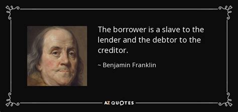 Benjamin Franklin quote: The borrower is a slave to the lender and the...