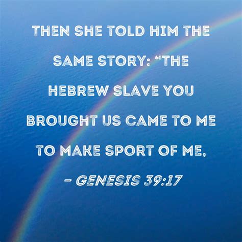 Genesis 39:17 Then she told him the same story: "The Hebrew slave you brought us came to me to ...