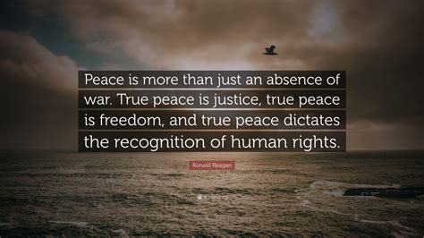 Ronald Reagan Quote: “Peace is more than just an absence of war. True peace is justice, true ...