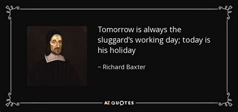 Richard Baxter quote: Tomorrow is always the sluggard's working day; today is his...