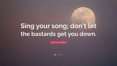 Garrison Keillor Quote: “Sing your song; don’t let the bastards get you down.” (10 wallpapers ...