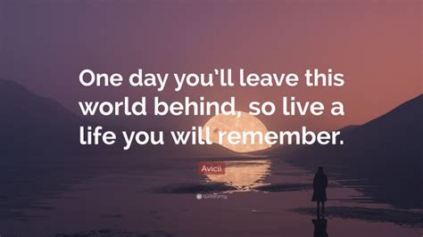 Avicii Quote: “One day you’ll leave this world behind, so live a life ...