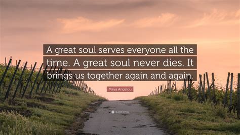 Maya Angelou Quote: “A great soul serves everyone all the time. A great soul never dies. It ...