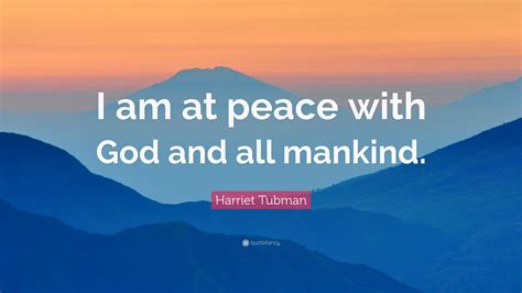 Harriet Tubman Quote: “I am at peace with God and all mankind.”