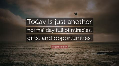 Robert Holden Quote: “Today is just another normal day full of miracles ...