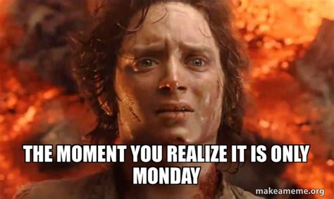 The moment you realize it is only Monday - Frodo it's over it's done | Make a Meme