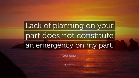 Jodi Taylor Quote: “Lack of planning on your part does not constitute an emergency on my part.”