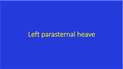 Left parasternal heave is a systolic elevation of left costal cartilages due to contraction of a ...