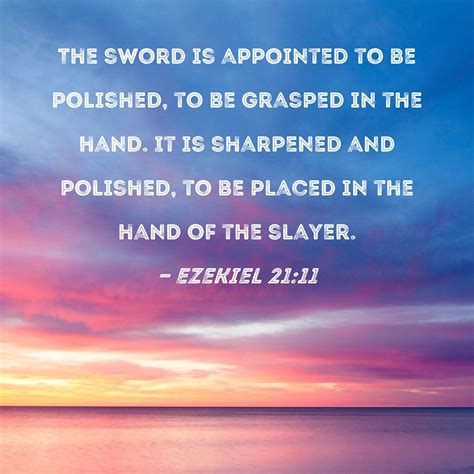 Ezekiel 21:11 The sword is appointed to be polished, to be grasped in the hand. It is sharpened ...