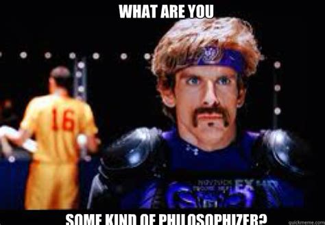 What are you Some kind of philosophizer? - Dodgeball movie - quickmeme