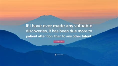 Isaac Newton Quote: “If I have ever made any valuable discoveries, it has been due more to ...