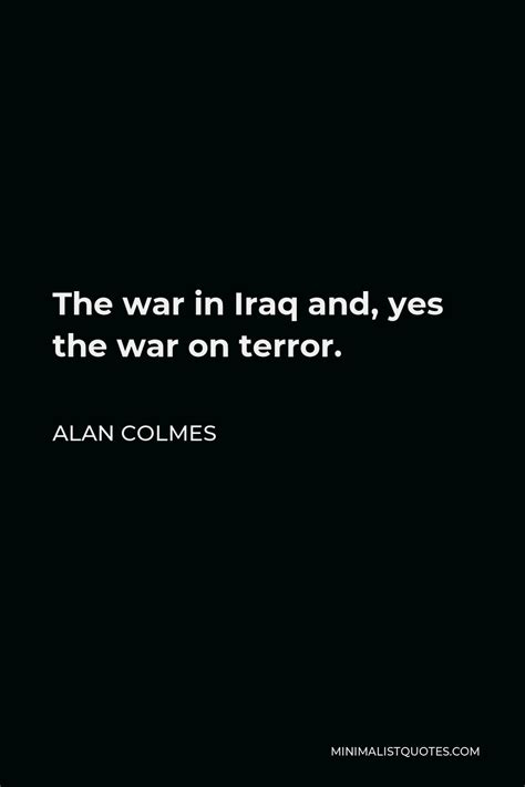 Alan Colmes Quote: The war in Iraq and, yes the war on terror.