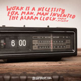 “Work is a necessity for man. Man invented the alarm clock… | Flickr