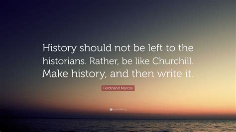 Ferdinand Marcos Quote: “History should not be left to the historians ...