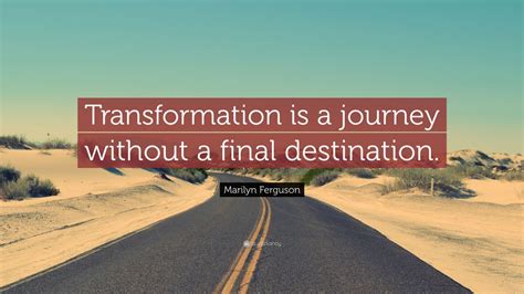 Marilyn Ferguson Quote: “Transformation is a journey without a final destination.” (7 wallpapers ...