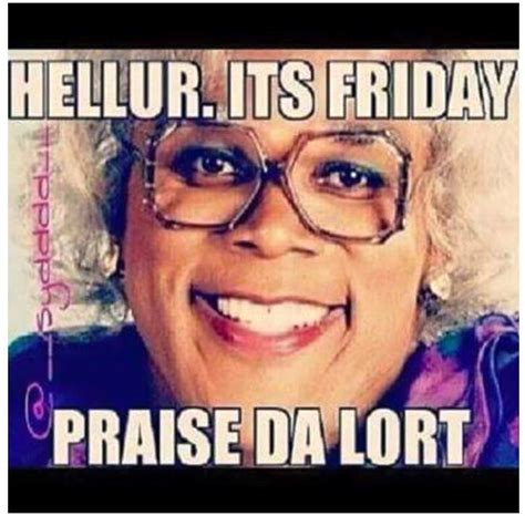 Pin by Bobbie Mckee on Madea | Friday quotes funny, Funny friday memes, Friday humor