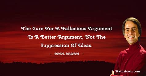 The cure for a fallacious argument is a better argument, not the suppression of ideas. - Carl ...