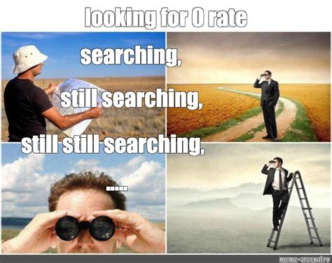 Meme: "looking for 0 rate searching, still searching, still still searching, ....." - All ...