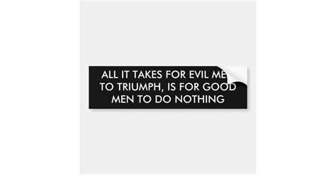 ALL IT TAKES FOR EVIL MEN TO TRIUMPH, IS FOR GO... BUMPER STICKER | Zazzle