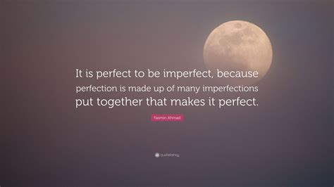 Yasmin Ahmad Quote: “It is perfect to be imperfect, because perfection is made up of many ...