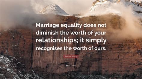 Penny Wong Quote: “Marriage equality does not diminish the worth of ...