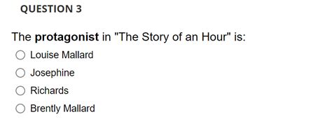 QUESTION 3 The protagonist in "The Story of an Hour" is: O Louise Mallard Josephine Richards ...