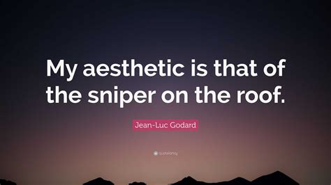 Jean-Luc Godard Quote: “My aesthetic is that of the sniper on the roof.”