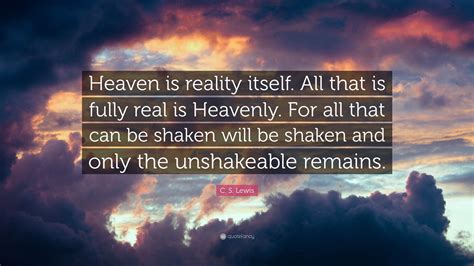 C. S. Lewis Quote: “Heaven is reality itself. All that is fully real is ...