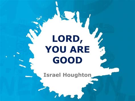 PPT - LORD, YOU ARE GOOD Israel Houghton PowerPoint Presentation - ID ...