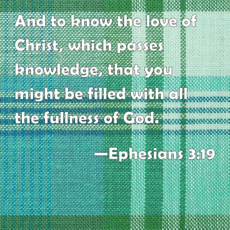 Ephesians 3:19 And to know the love of Christ, which passes knowledge, that you might be filled ...