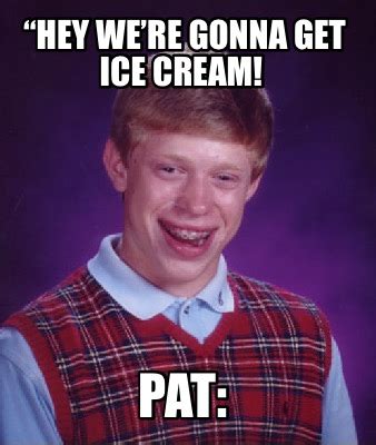Meme Maker - “Hey we’re gonna get ice cream! Pat: Meme Generator!