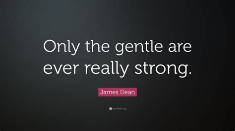 James Dean Quote: “Only the gentle are ever really strong.”