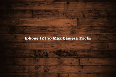 Iphone 12 Pro Max Camera Tricks - November 2022 - Tomaswhitehouse.com