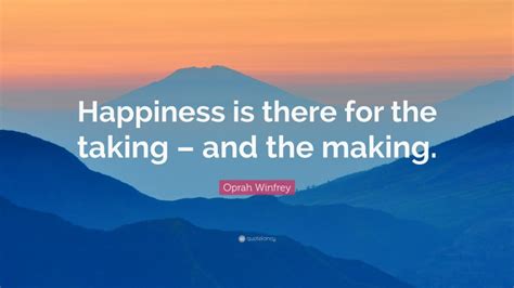 Oprah Winfrey Quote: “Happiness is there for the taking – and the making.”