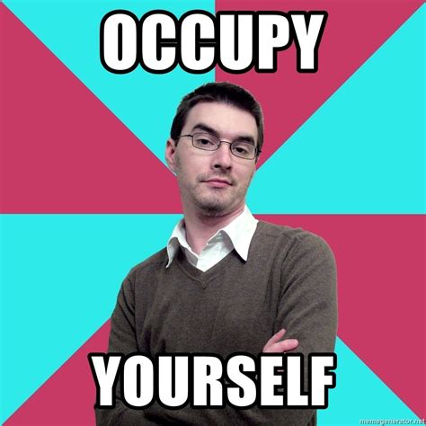 Occupy, yourself - Privilege Denying Dude - Meme Generator