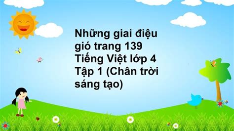 Những giai điệu gió trang 139 Tiếng Việt lớp 4 Tập 1 (Chân trời sáng tạo)