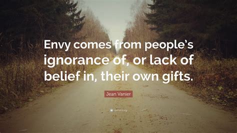 Jean Vanier Quote: “Envy comes from people’s ignorance of, or lack of ...