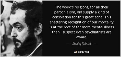 Stanley Kubrick quote: The world's religions, for all their parochialism, did supply a...