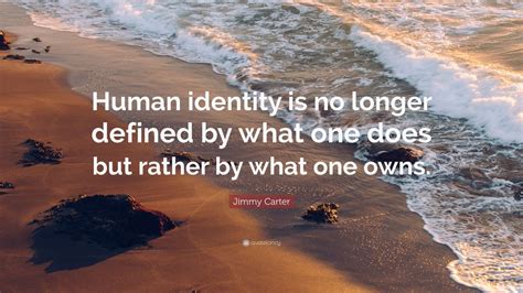 Jimmy Carter Quote: “Human identity is no longer defined by what one ...