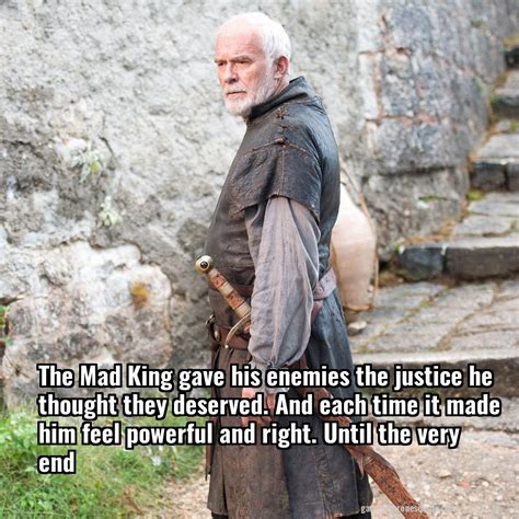 Barristan Selmy: The Mad King gave his enemies the justice he thought they | Game of Thrones Quote