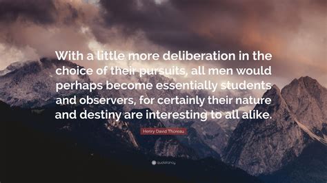 Henry David Thoreau Quote: “With a little more deliberation in the choice of their pursuits, all ...