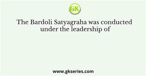 The Bardoli Satyagraha was conducted under the leadership of