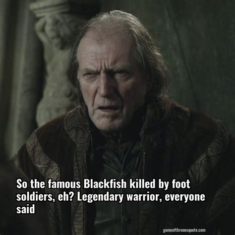 Walder Frey: So the famous Blackfish killed by foot soldiers, eh ...