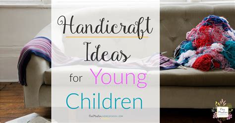 Handicraft Ideas for Young Children - Muslim Homeschooling Resources