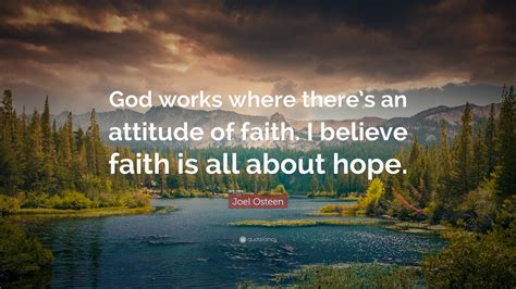 Joel Osteen Quote: “God works where there’s an attitude of faith. I believe faith is all about ...