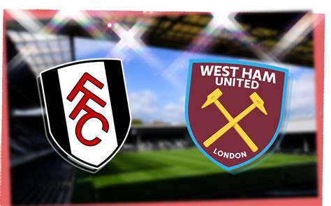 West Ham XI vs Fulham: Starting lineup, confirmed team news and injury ...